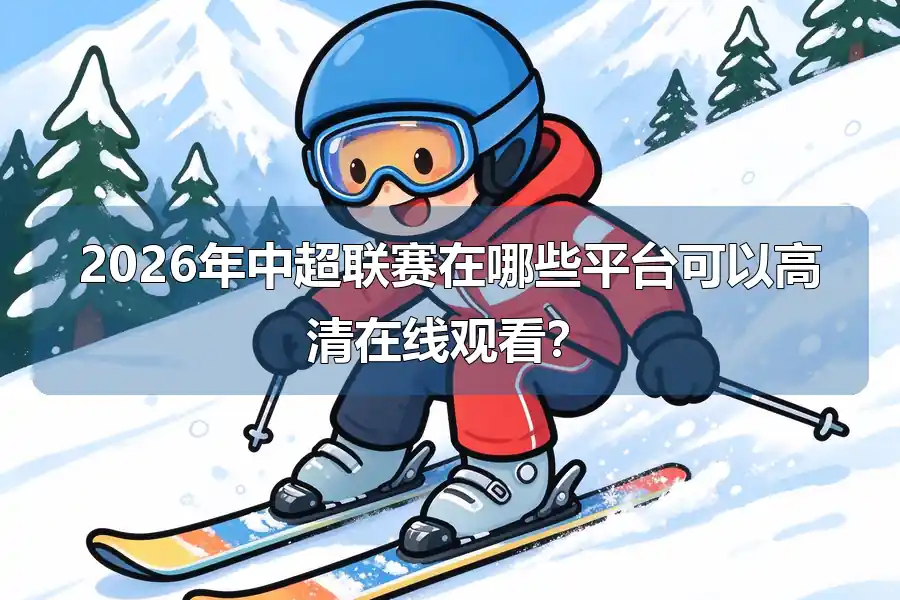 2026年中超联赛在哪些平台可以高清在线观看?