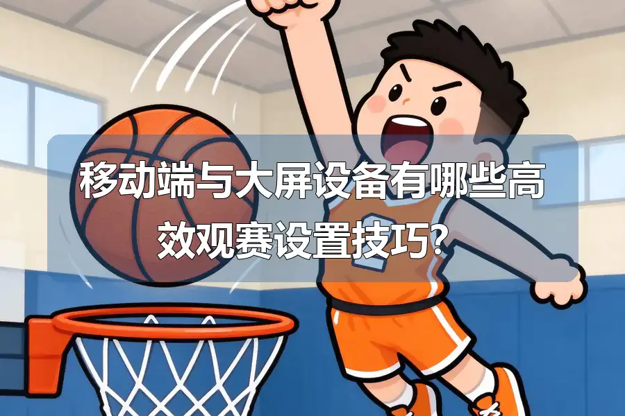 移动端与大屏设备有哪些高效观赛设置技巧?