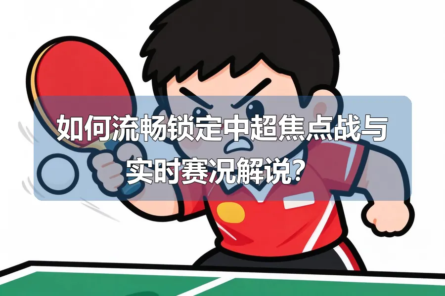 如何流畅锁定中超焦点战与实时赛况解说?